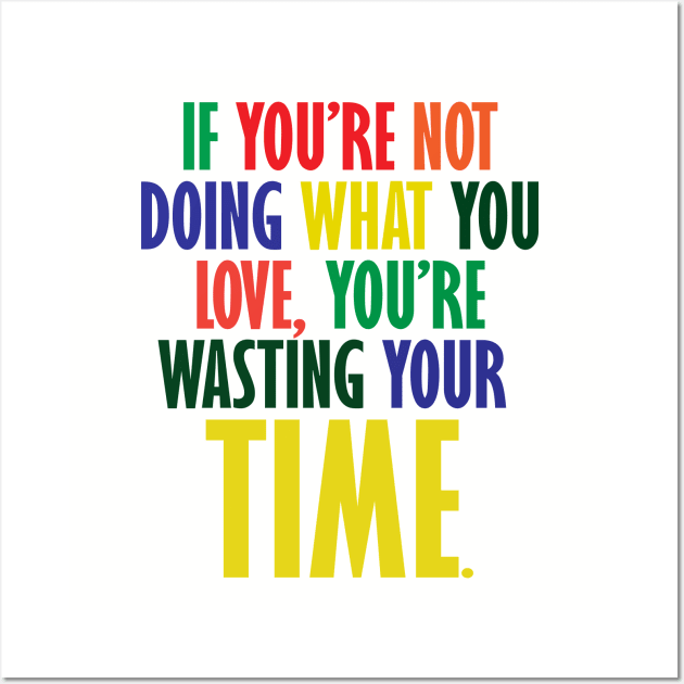 If You're Not Doing What You Love You're Wasting Your Time Wall Art by ZeroOne